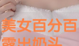 美女露乳头视频,美女意外露乳头瞬间引发热议